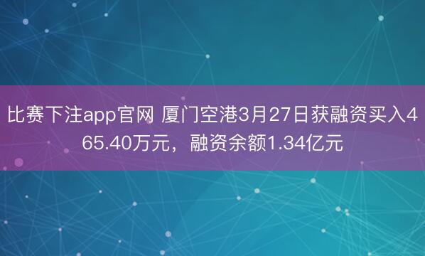 比赛下注app官网 厦门空港3月27日获融资买入465.40万元，融资余额1.34亿元